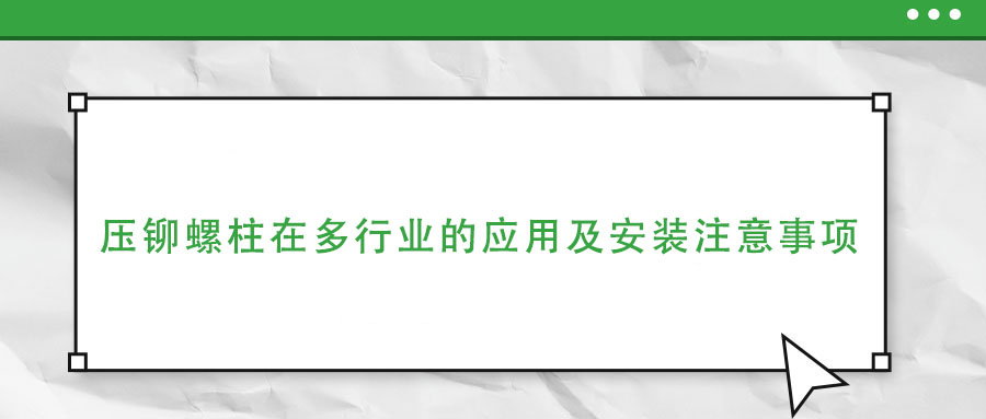 压铆螺柱在多行业的应用及安装注意事项