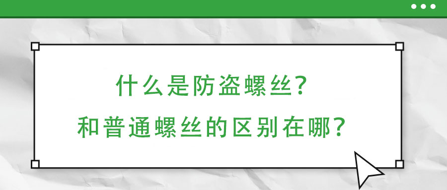 什么是防盗螺丝?和普通螺丝的区别在哪?