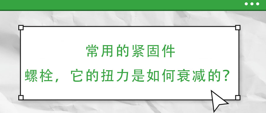 常用的紧固件——螺栓,它的扭力是如何衰减的?